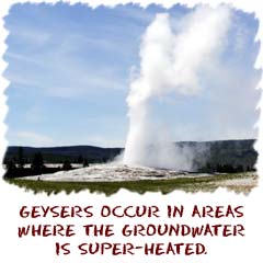 Geysers occur in areas where the groundwater is super heated.